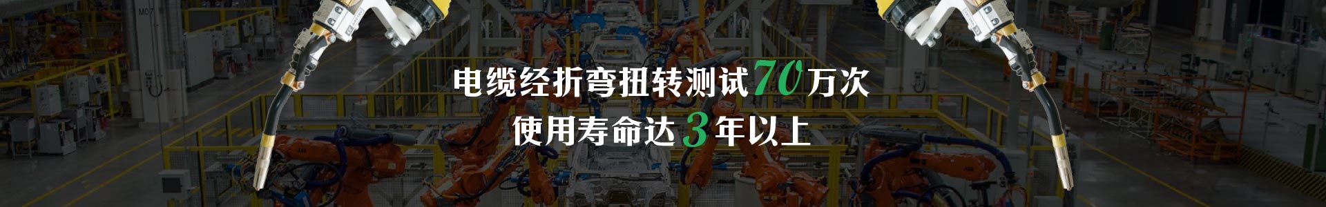 机器人焊枪   电缆经折弯扭转测试70万次   使用寿命达3年以上